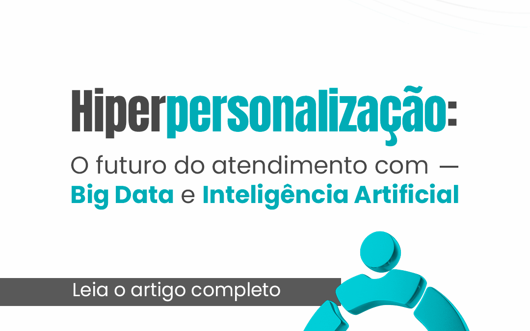 Hiperpersonalização: O Futuro do Atendimento com Big Data e Inteligência Artificial