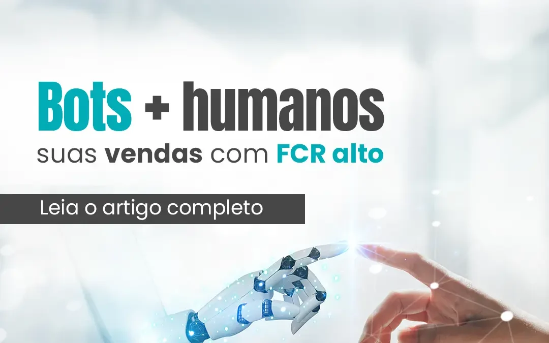 Bots + Humanos: como elevar FCR e NPS no contact center