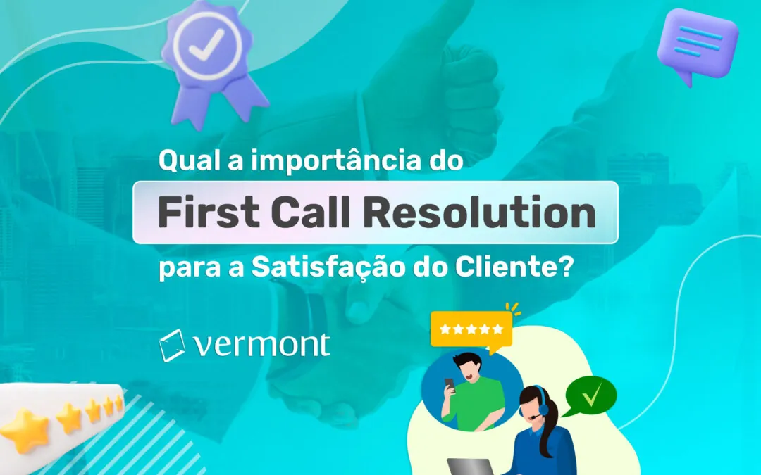 Qual a importância do FCR (First Call Resolution) para a satisfação do cliente?